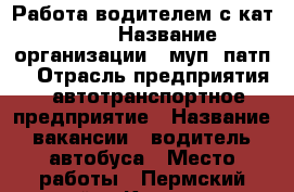 Работа водителем с кат. “D“ › Название организации ­ муп “патп“ › Отрасль предприятия ­ автотранспортное предприятие › Название вакансии ­ водитель автобуса › Место работы ­ Пермский край, г.Кунгур, ул. Полетаевская, 14 - Пермский край, Кунгур г. Работа » Вакансии   
